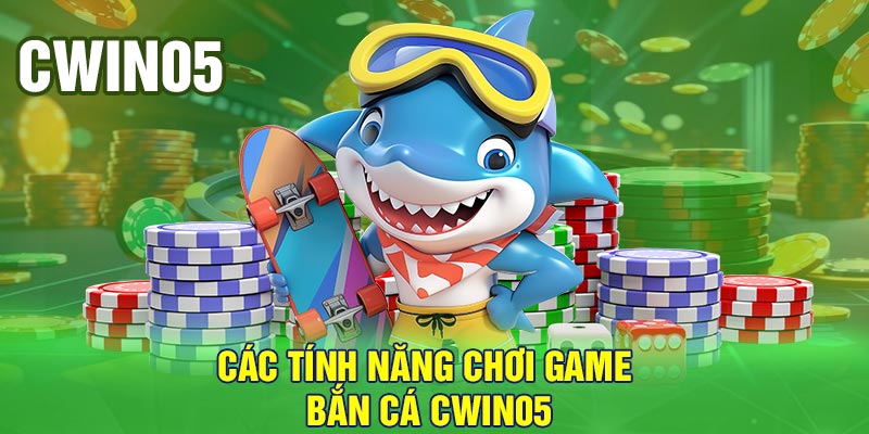 Các tính năng chơi game bắn cá Cwin05