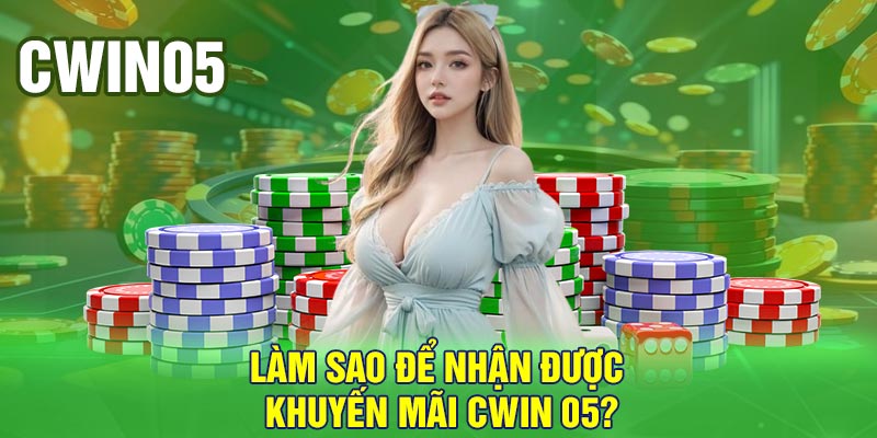 Làm sao để nhận được khuyến mãi Cwin 05?