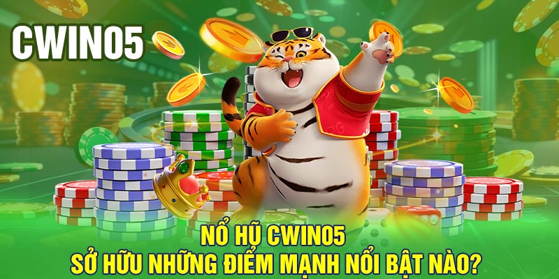 Nổ hũ Cwin05 sở hữu những điểm mạnh nổi bật nào?