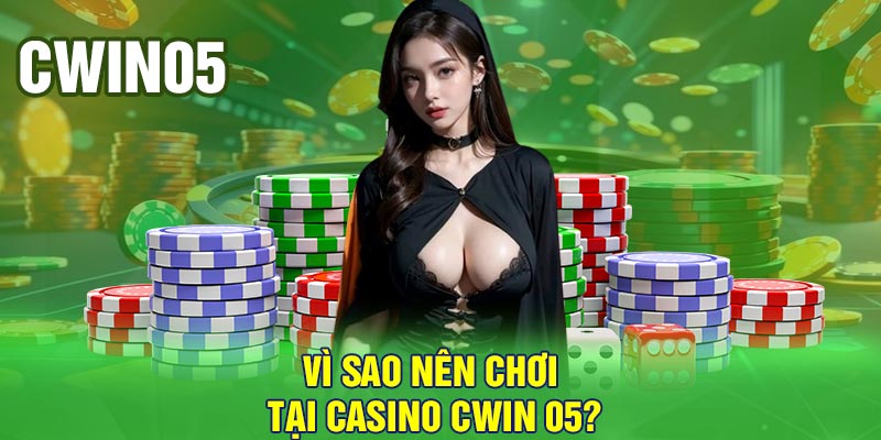 Vì sao nên chơi tại Casino Cwin 05?